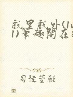 戏里戏外(1v1)笔趣阁在线阅读一叶孤舟封面