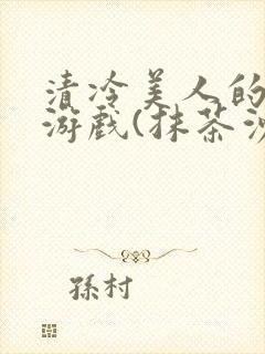 清冷美人的神奇游戏(抹茶沙冰)