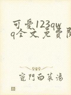 可爱123qwq全文免费阅读笔趣阁