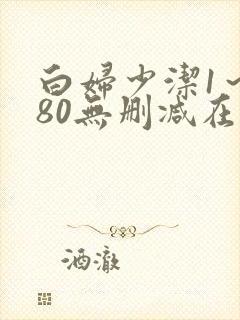 白妇少洁1～180无删减在线阅读