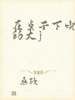 在桌子下吃总裁的大j