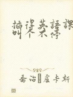 插得英语课代表叫个不停