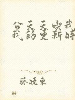 公天天吃我奶躁我的更新时间