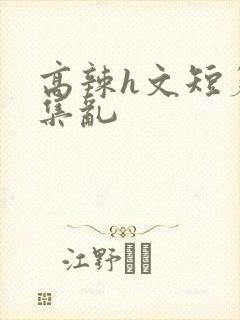 高辣h文短篇合集乱