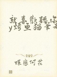 就喜欢听你叫by烤鱼猫笔趣阁