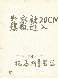 警察被20CM爆粗进入