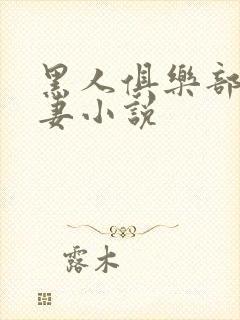 黑人俱乐部仑娇妻小说