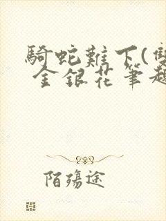 骑蛇难下(双) 金银花笔趣阁