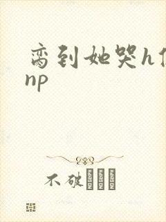 脔到她哭h修仙np