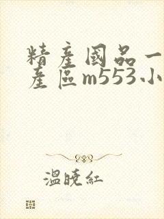 精产国品一二三产区m553小说