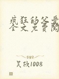 疯狂的父爱小说全文免费阅读