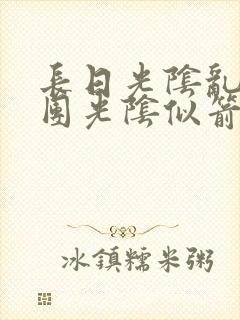 长日光阴乱作一团光阴似箭无弹窗