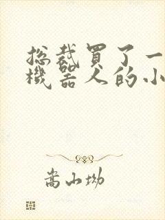 总裁买了一个男机器人的小说