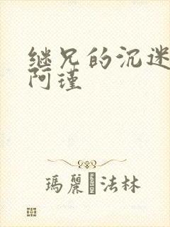 继兄的沉迷by阿瑾