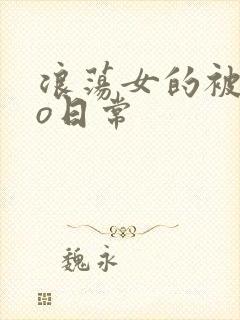 浪荡女的被cao日常