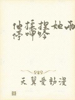 他揉捏她两乳不停呻吟