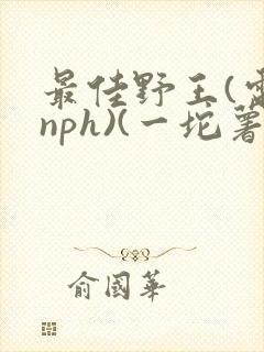 最佳野王(电竞nph)(一坨薯饼)