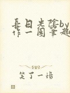 长日光阴by乱作一团笔趣阁免费阅读无