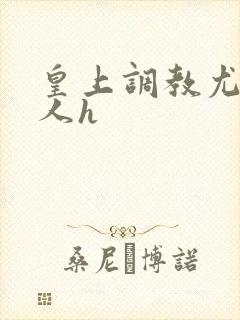 皇上调教尤物美人h