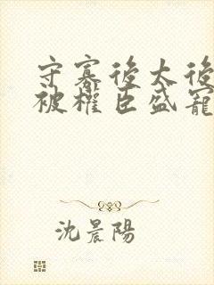 守寡后太后娘娘被权臣盛宠了免费