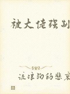 被大佬强制爱了