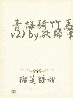 青梅骑竹马(1v2) by欲归笔趣阁