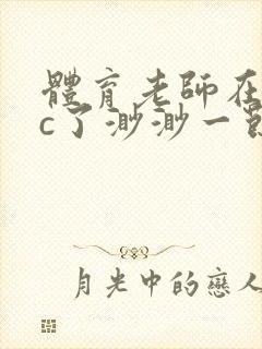 体育老师在单杠c了渺渺一节课