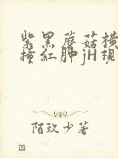 紫黑蘑菇横冲直撞红肿jH视频