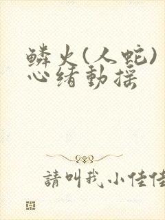 鳞火(人蛇) 心绪动摇