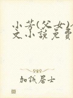 小芳(父女)全文小说免费阅读