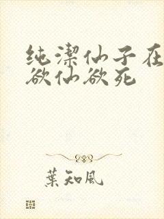 纯洁仙子在胯下欲仙欲死