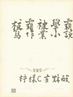 校霸被学霸压着写作业小说