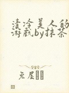 清冷美人的神奇游戏by抹茶冰沙