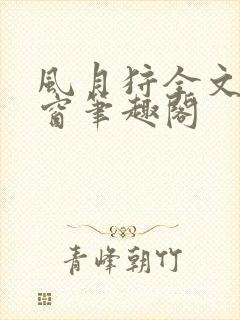 风月狩全文无弹窗笔趣阁