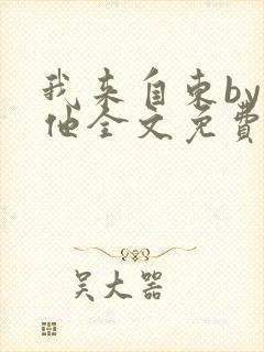 我来自东by苏他全文免费阅读