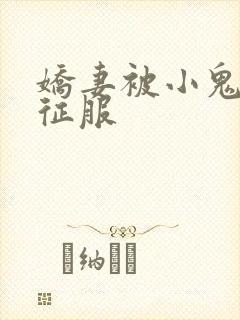 娇妻被小鬼巨茎征服