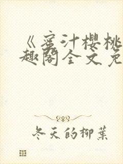 《蜜汁樱桃》笔趣阁全文免费阅读