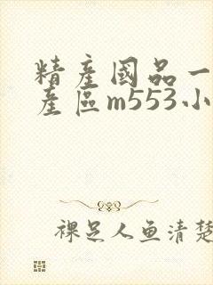 精产国品一二三产区m553小说