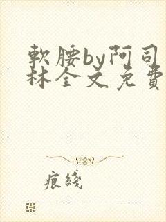 软腰by阿司匹林全文免费阅读
