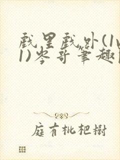 戏里戏外(1v1)岑哥笔趣阁