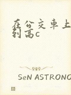 在公交车上被弄到高c