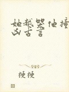 她越哭他撞得越凶古言