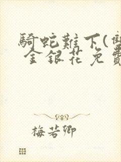 骑蛇难下(双) 金银花免费阅读完整版