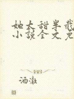 她太甜半截白菜小说全文免费阅读