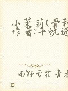 小茉莉(骨科)作者:千帆过尽