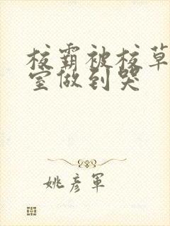 校霸被校草在教室做到哭