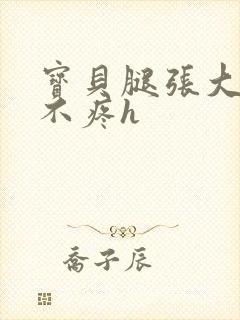 宝贝腿张大点就不疼h