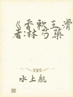 《香软玉滑》作者:林芍药