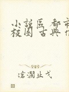 小说区 都市 校园 古典 偷拍