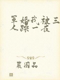 军婚我被三个男人躁一夜